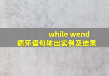 while wend循环语句输出实例及结果